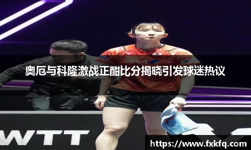 奥厄与科隆激战正酣比分揭晓引发球迷热议